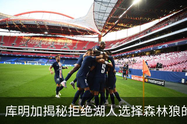 库明加揭秘拒绝湖人选择森林狼的真正原因！