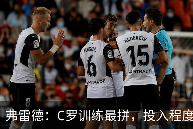 弗雷德：C罗训练最拼，投入程度最高；他还带喜马拉雅山的水