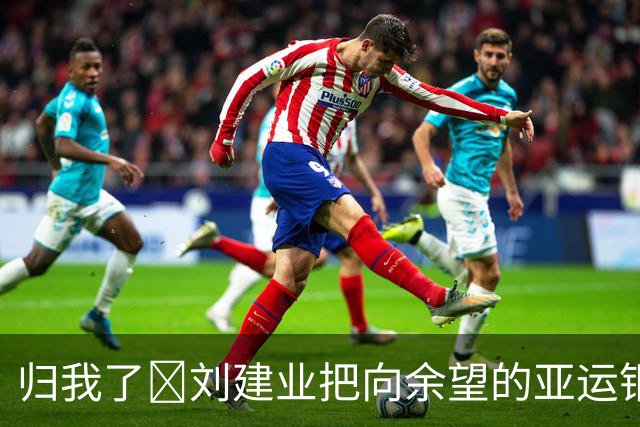 归我了😂刘建业把向余望的亚运铜牌拿走：你再管国奥队要一块！
