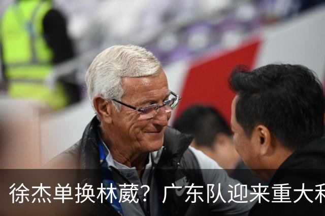徐杰单换林葳？广东队迎来重大利好，保底能进总决赛了！