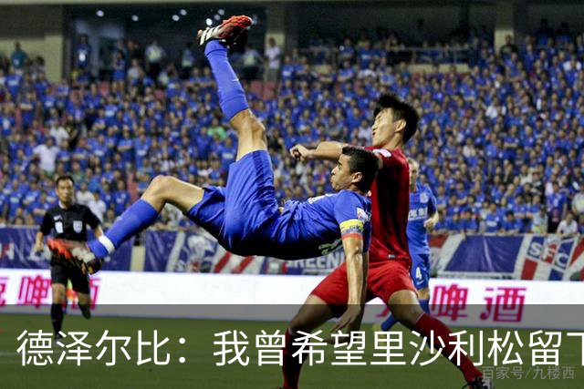 德泽尔比：我曾希望里沙利松留下但他不愿意，我总不能求他吧
