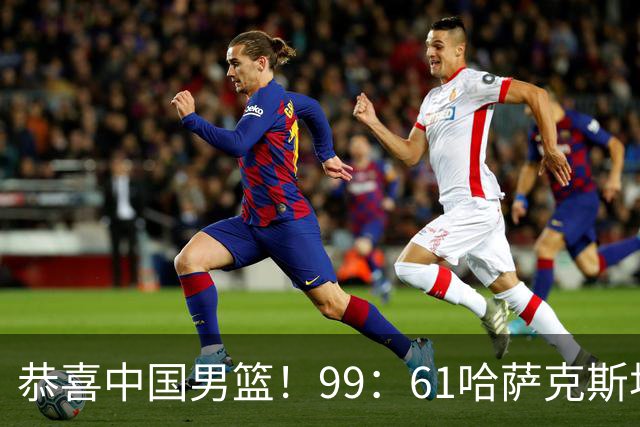 恭喜中国男篮！99：61哈萨克斯坦取开门红，庞峥麟成头号得分点
