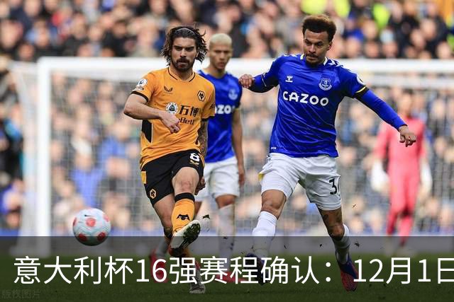 意大利杯16强赛程确认：12月1日至1月26日，国米对阵热那亚
