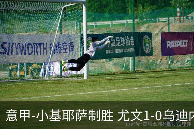 意甲-小基耶萨制胜 尤文1-0乌迪内斯获联赛第7