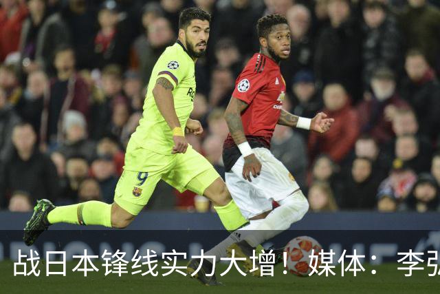 战日本锋线实力大增！媒体：李弘权赵嘉义可以出战 具体看教练安排