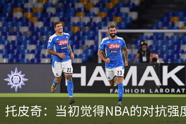 托皮奇：当初觉得NBA的对抗强度并不高 进入联盟后被完全震撼