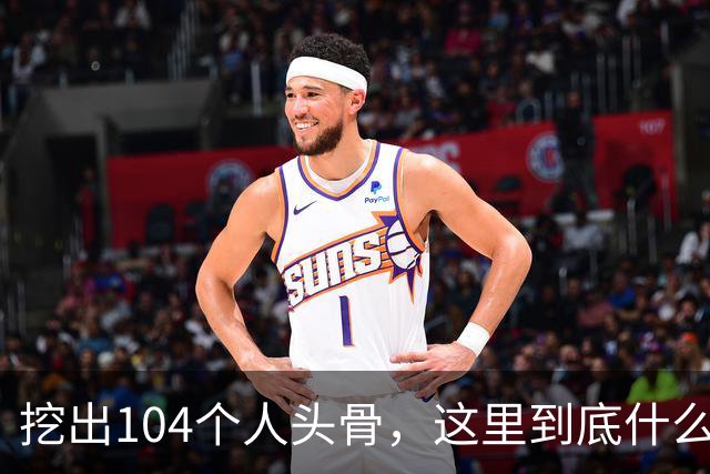 挖出104个人头骨，这里到底什么来头？