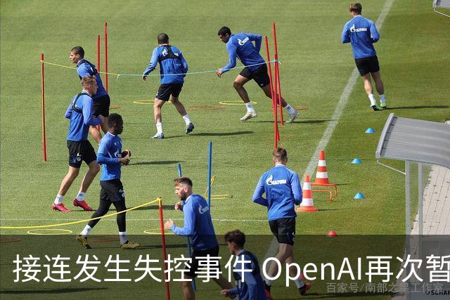 接连发生失控事件 OpenAI再次暂停其最先进模型训练