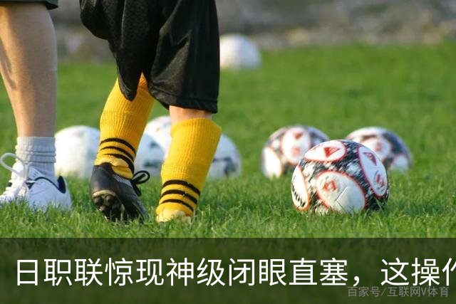 日职联惊现神级闭眼直塞，这操作你们给几分？