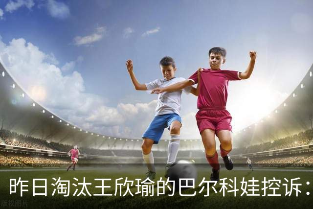 昨日淘汰王欣瑜的巴尔科娃控诉：WTA强制将我从新加坡退赛了