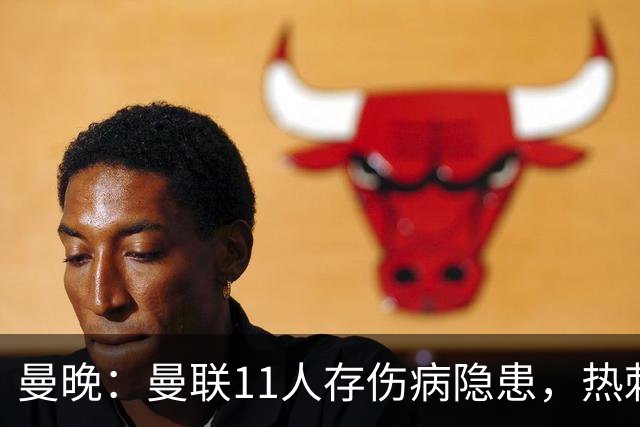 曼晚：曼联11人存伤病隐患，热刺战前多人出战成疑