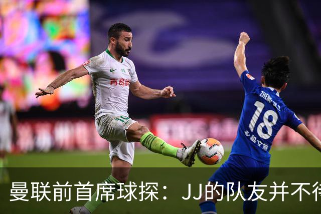 曼联前首席球探：JJ的队友并不待见他，没有他青训或许会更好