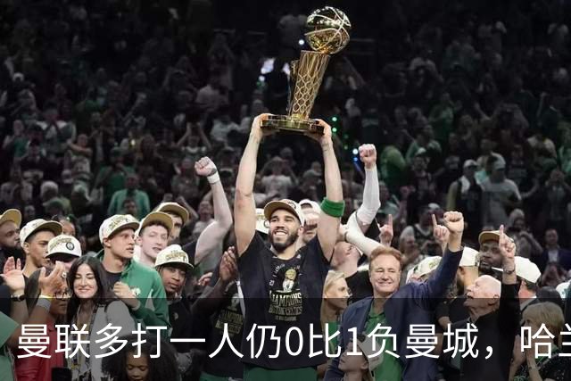 曼联多打一人仍0比1负曼城，哈兰德打进制胜球