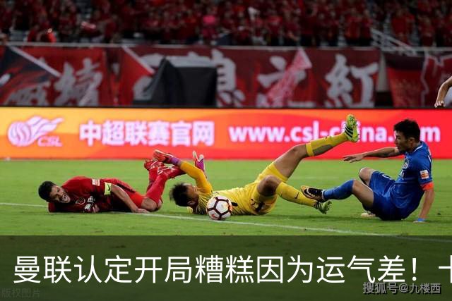 曼联认定开局糟糕因为运气差！卡里克不接受裁判道歉，希望未来获利好判罚