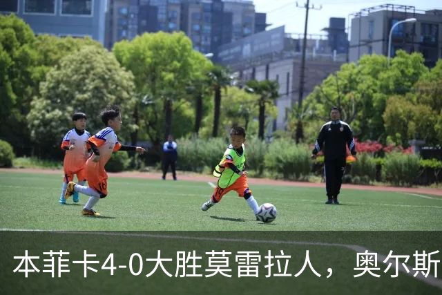 本菲卡4-0大胜莫雷拉人，奥尔斯内斯破门，普雷斯蒂安尼1射1传