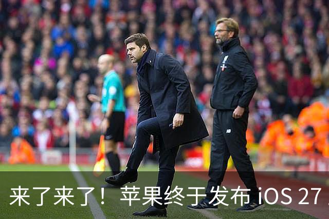 来了来了！苹果终于发布 iOS 27 正式版系统