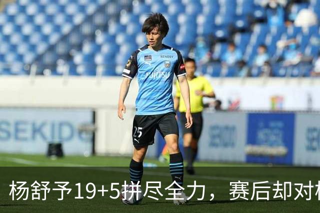 杨舒予19+5拼尽全力，赛后却对杨健撒娇：都不关注我，太可爱了