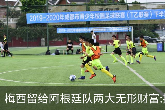 梅西留给阿根廷队两大无形财富:推动斯卡洛尼启动一项新关键行动!