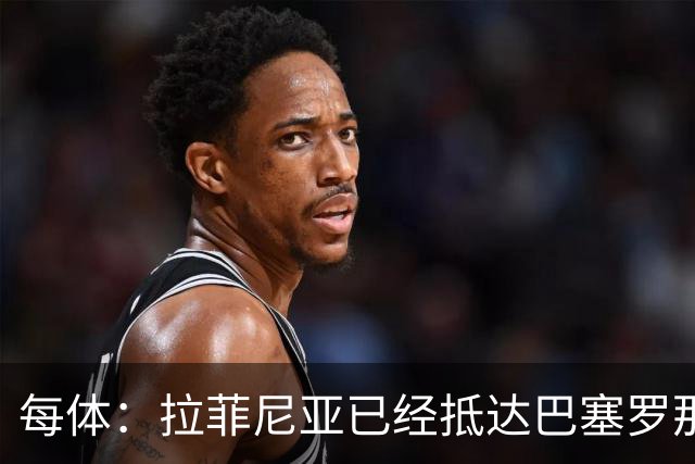每体：拉菲尼亚已经抵达巴塞罗那，相关检查将于周五进行