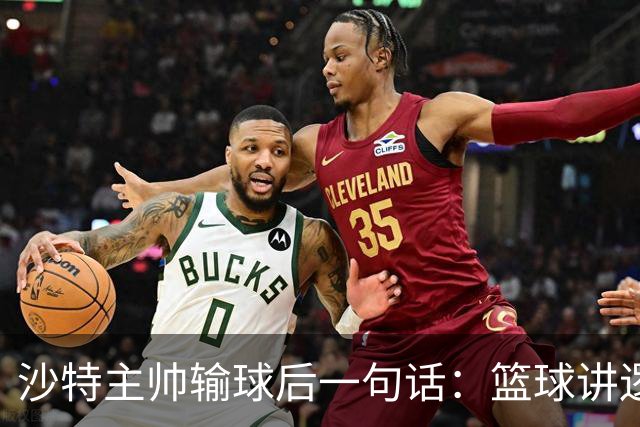 沙特主帅输球后一句话：篮球讲逻辑，中国队赢得没毛病