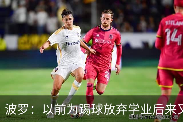 波罗：以前为踢球放弃学业后来又考了文凭，苦过之后成功更甜美