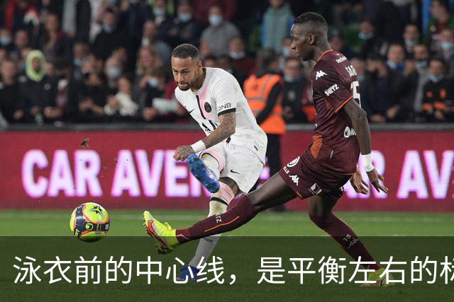 泳衣前的中心线，是平衡左右的标尺