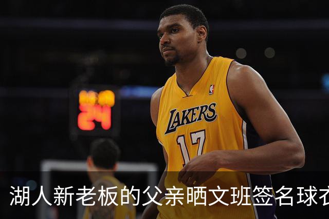 湖人新老板的父亲晒文班签名球衣：但我始终忠于纽约尼克斯