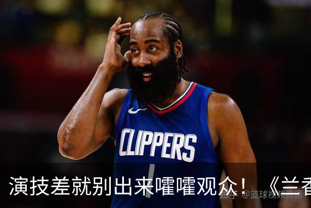 演技差就别出来嚯嚯观众！《兰香如故》她一出场，差评满天飞