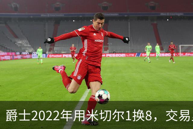 爵士2022年用米切尔1换8，交易里的球员后来发展如何？