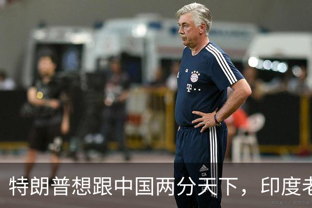 特朗普想跟中国两分天下，印度老将胃口也不小，想跟中国两分亚洲