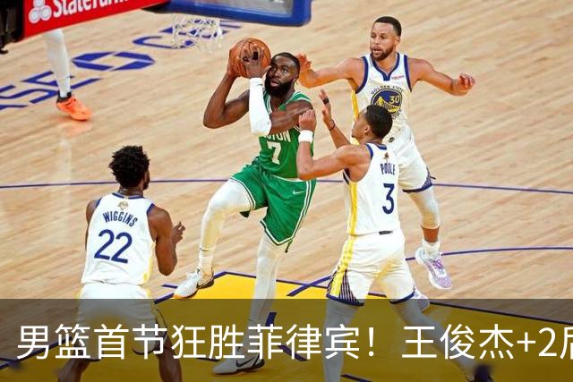 男篮首节狂胜菲律宾！王俊杰+2后卫齐爆，多位贡献，三分太准了！