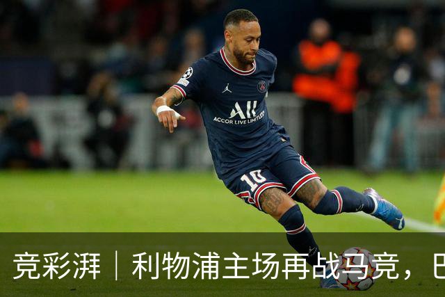 竞彩湃｜利物浦主场再战马竞，巴萨能否大胜费耶诺德？