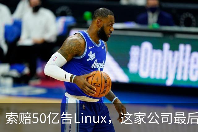 索赔50亿告Linux，这家公司最后把自己告破产了