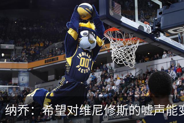 纳乔：希望对维尼修斯的嘘声能变为掌声，他还能为皇马贡献更多