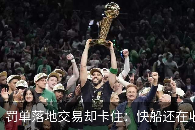 罚单落地交易却卡住：快船还在收拾残局