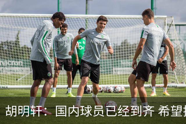 胡明轩：国内球员已经到齐 希望把平时训练的内容，在比赛展示出来