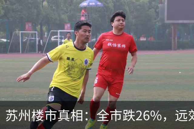 苏州楼市真相：全市跌26%，远郊腰斩，核心区接近底部