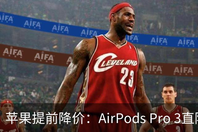 苹果提前降价：AirPods Pro 3直降80美元
