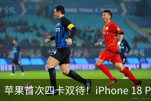 苹果首次四卡双待！iPhone 18 Pro系列国行支持双实体SIM卡+双eSIM