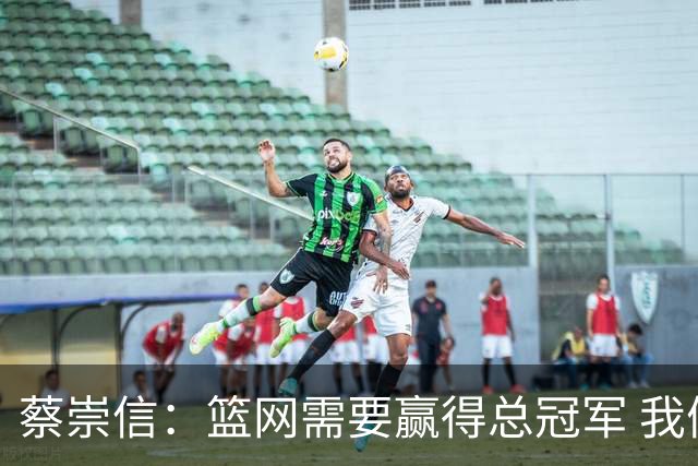 蔡崇信：篮网需要赢得总冠军 我们需要证明自己