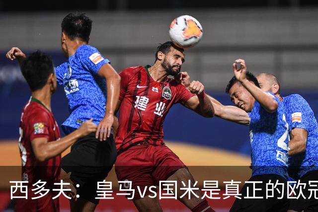 西多夫：皇马vs国米是真正的欧冠比赛，上次看还是巴黎vs拜仁