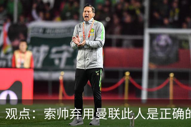 观点：索帅弃用曼联此人是正确的 他就是水货