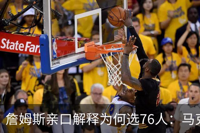 詹姆斯亲口解释为何选76人：马克西那通电话，我无法不接