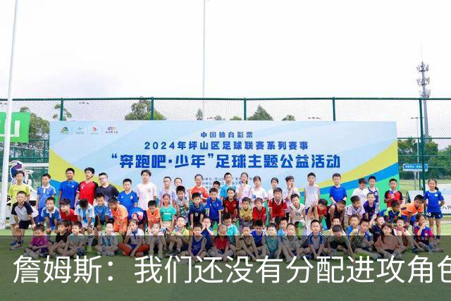 詹姆斯：我们还没有分配进攻角色，无所谓这对我来说不重要