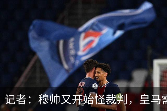 记者：穆帅又开始怪裁判，皇马需要现代教练却请回15年前那一位
