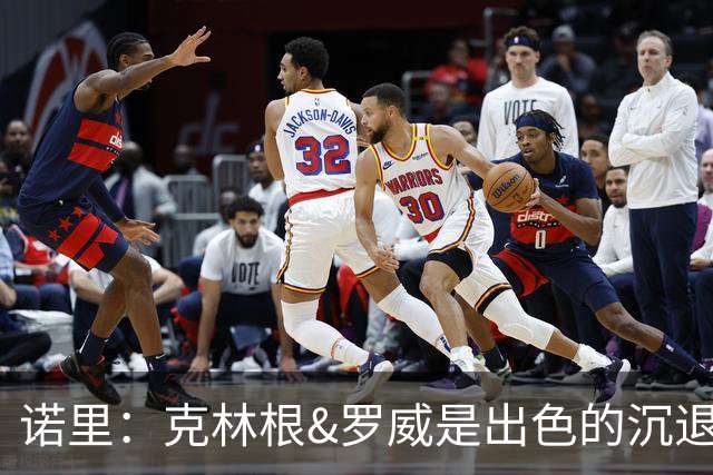 诺里：克林根&罗威是出色的沉退防守者 杨瀚森也在不断成长