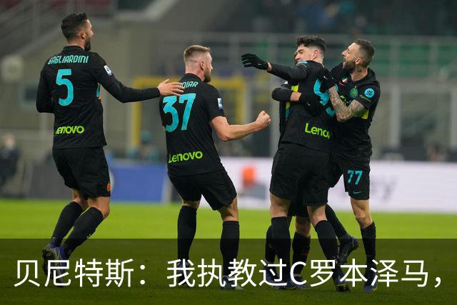 贝尼特斯：我执教过C罗本泽马，但最全面的球员是杰拉德