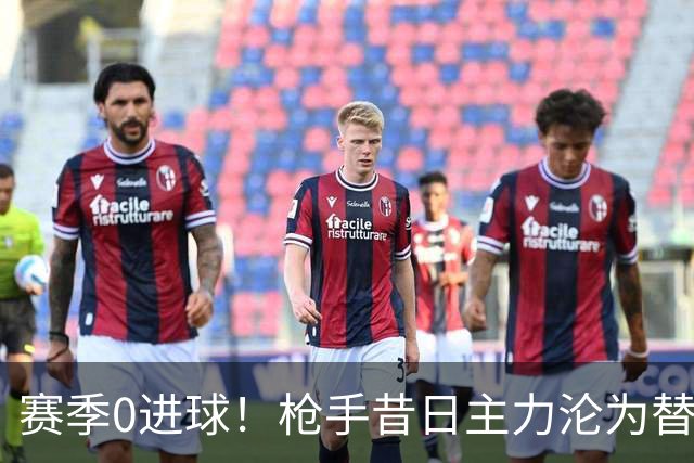 赛季0进球！枪手昔日主力沦为替补 4支球队有意冬窗买他