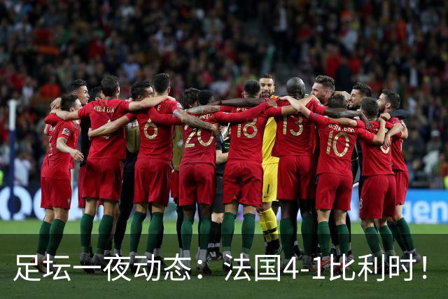 足坛一夜动态：法国4-1比利时！意大利3-1土耳其 C罗更新社媒