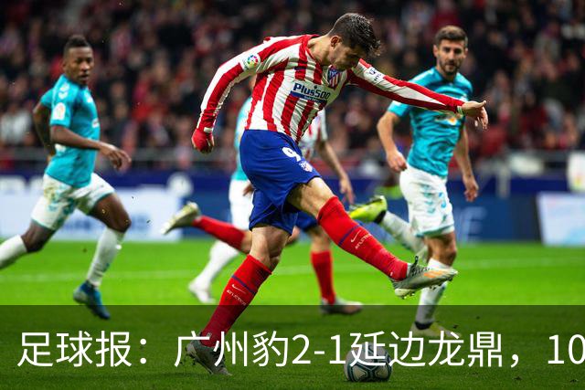 足球报：广州豹2-1延边龙鼎，10分领跑